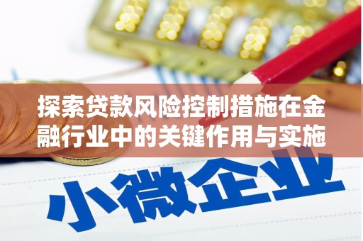 美姑探索贷款风险控制措施在金融行业中的关键作用与实施策略