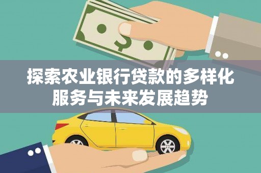 美姑探索农业银行贷款的多样化服务与未来发展趋势