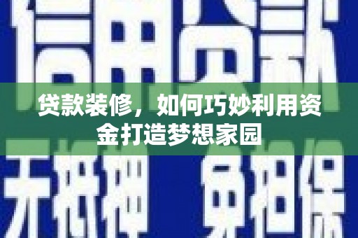 美姑贷款装修，如何巧妙利用资金打造梦想家园