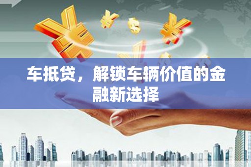 美姑车抵贷，解锁车辆价值的金融新选择