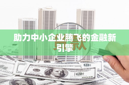美姑助力中小企业腾飞的金融新引擎