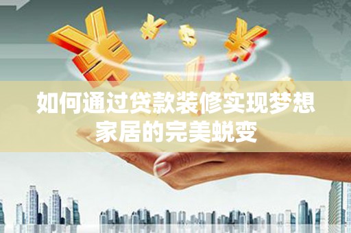 美姑如何通过贷款装修实现梦想家居的完美蜕变
