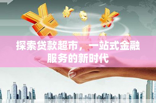 美姑探索贷款超市，一站式金融服务的新时代