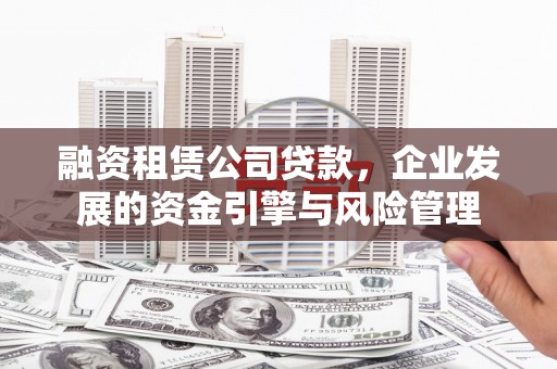 美姑融资租赁公司贷款，企业发展的资金引擎与风险管理