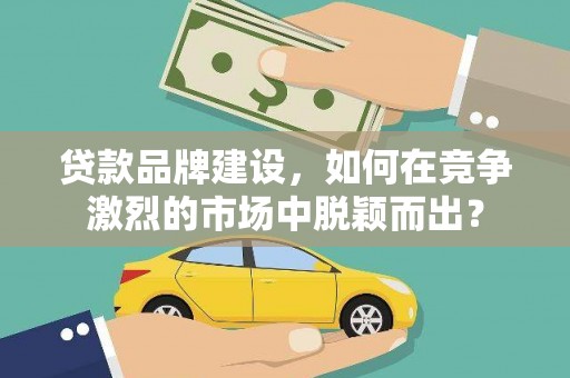 美姑贷款品牌建设，如何在竞争激烈的市场中脱颖而出？