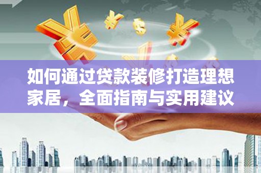 美姑如何通过贷款装修打造理想家居，全面指南与实用建议