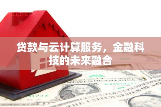 美姑贷款与云计算服务，金融科技的未来融合