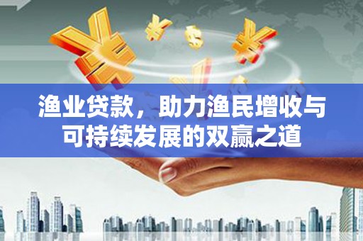 美姑渔业贷款，助力渔民增收与可持续发展的双赢之道