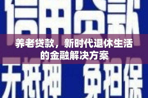 美姑养老贷款，新时代退休生活的金融解决方案