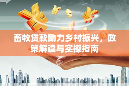 美姑畜牧贷款助力乡村振兴，政策解读与实操指南