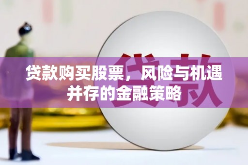 美姑贷款购买股票，风险与机遇并存的金融策略