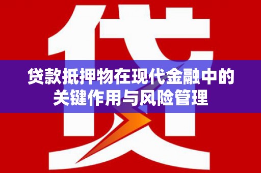 美姑贷款抵押物在现代金融中的关键作用与风险管理