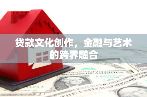美姑贷款文化创作，金融与艺术的跨界融合
