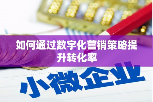 美姑如何通过数字化营销策略提升转化率