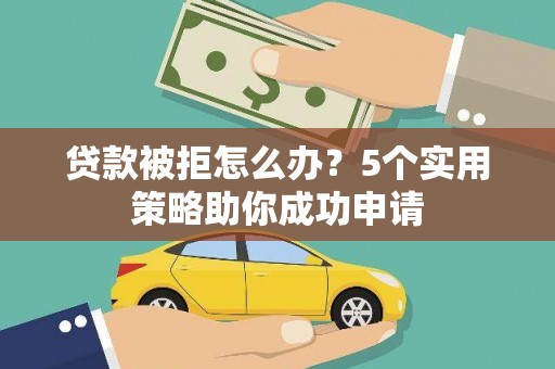 美姑贷款被拒怎么办？5个实用策略助你成功申请
