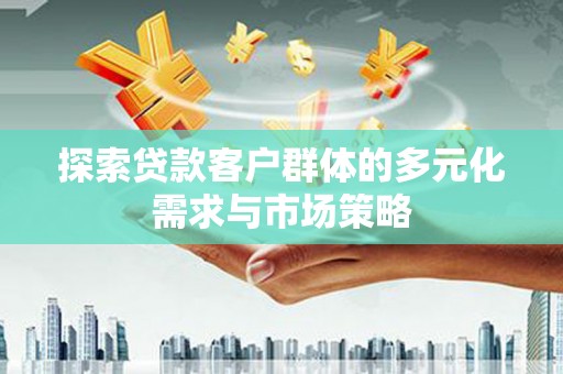 美姑探索贷款客户群体的多元化需求与市场策略