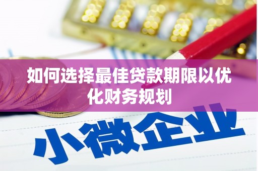美姑如何选择最佳贷款期限以优化财务规划