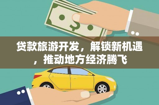 美姑贷款旅游开发，解锁新机遇，推动地方经济腾飞