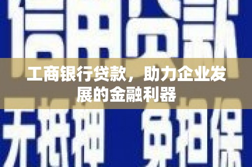 美姑工商银行贷款，助力企业发展的金融利器