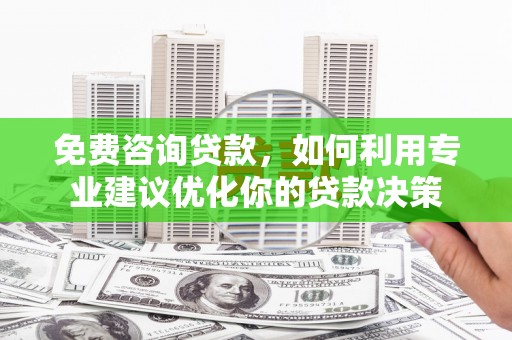 美姑免费咨询贷款，如何利用专业建议优化你的贷款决策