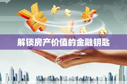 美姑解锁房产价值的金融钥匙