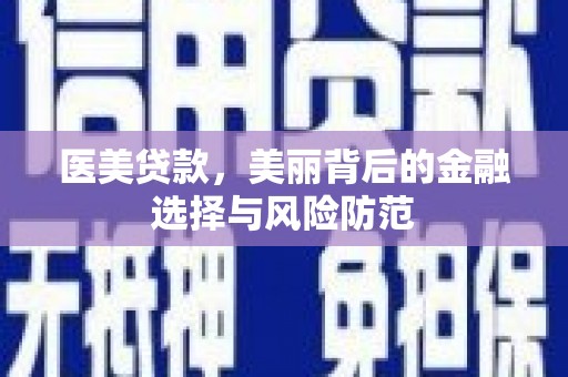美姑医美贷款，美丽背后的金融选择与风险防范
