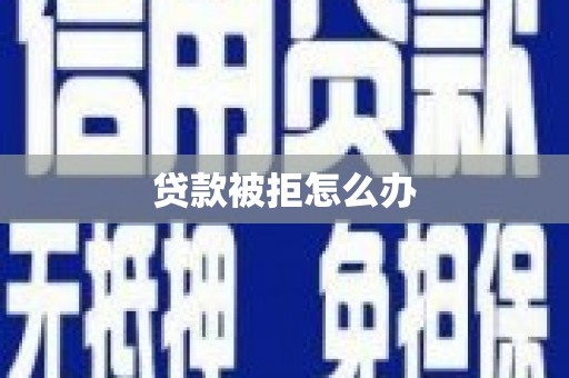 美姑贷款被拒怎么办