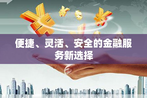 美姑便捷、灵活、安全的金融服务新选择