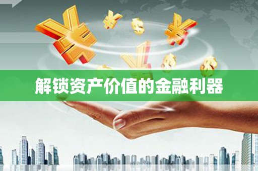 美姑解锁资产价值的金融利器